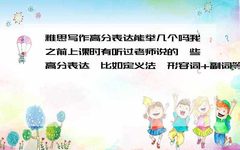 雅思写作高分表达能举几个吗我之前上课时有听过老师说的一些高分表达,比如定义法,形容词+副词等,但是老师说的很零散,