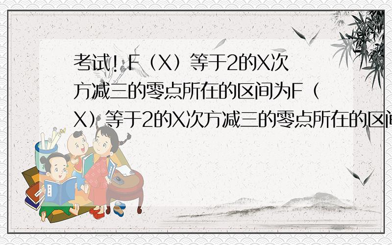 考试! F（X）等于2的X次方减三的零点所在的区间为F（X）等于2的X次方减三的零点所在的区间为