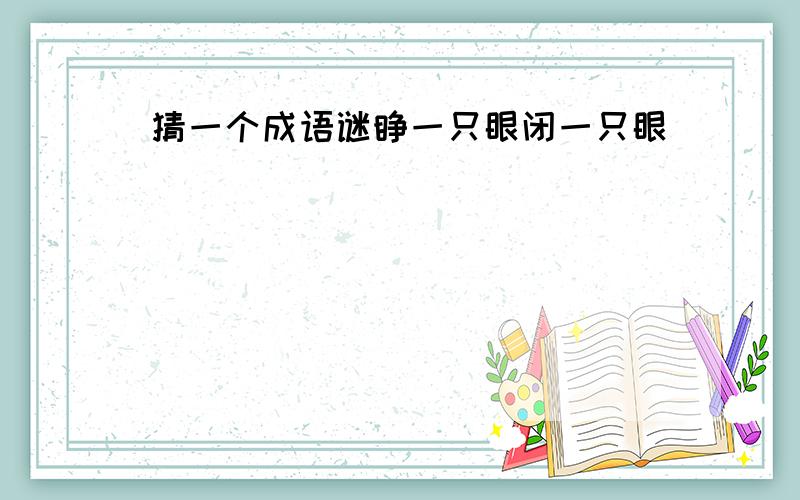 猜一个成语谜睁一只眼闭一只眼