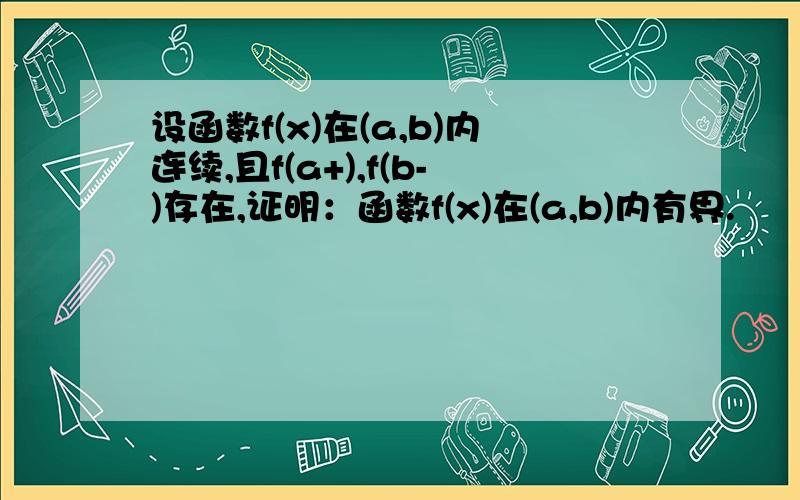 设函数f(x)在(a,b)内连续,且f(a+),f(b-)存在,证明：函数f(x)在(a,b)内有界.