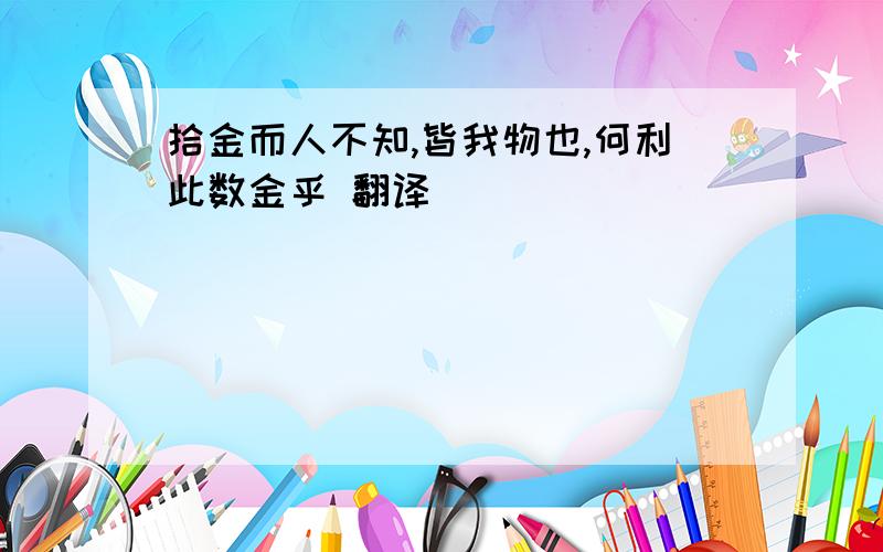 拾金而人不知,皆我物也,何利此数金乎 翻译