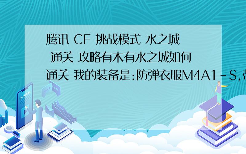 腾讯 CF 挑战模式 水之城 通关 攻略有木有水之城如何通关 我的装备是:防弹衣服M4A1-S,带弹夹 还有MP5 神马K神马的,(最近新出的GP枪)沙鹰带弹夹斧子 马来剑烟雾o(∩_∩)o...,以上除了斧子是买的