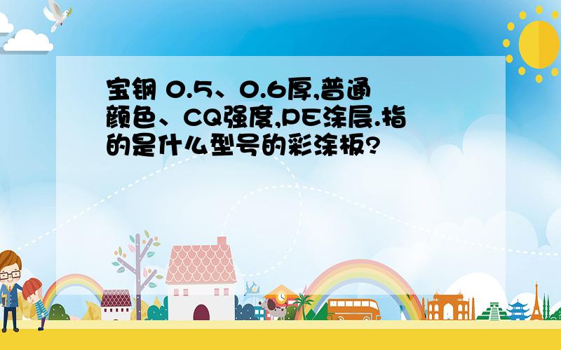 宝钢 0.5、0.6厚,普通颜色、CQ强度,PE涂层.指的是什么型号的彩涂板?