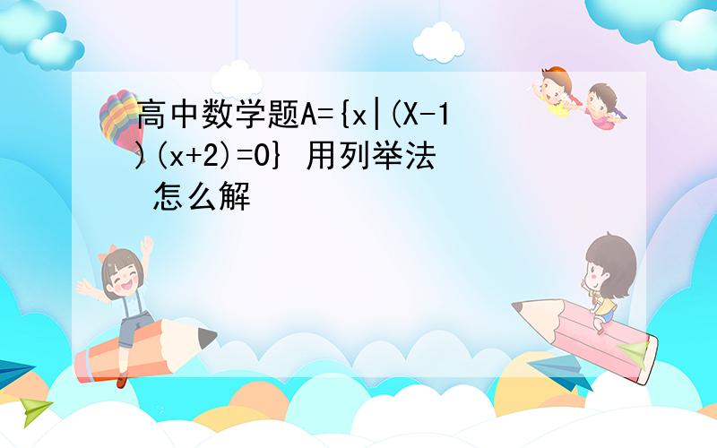 高中数学题A={x|(X-1)(x+2)=0} 用列举法 怎么解