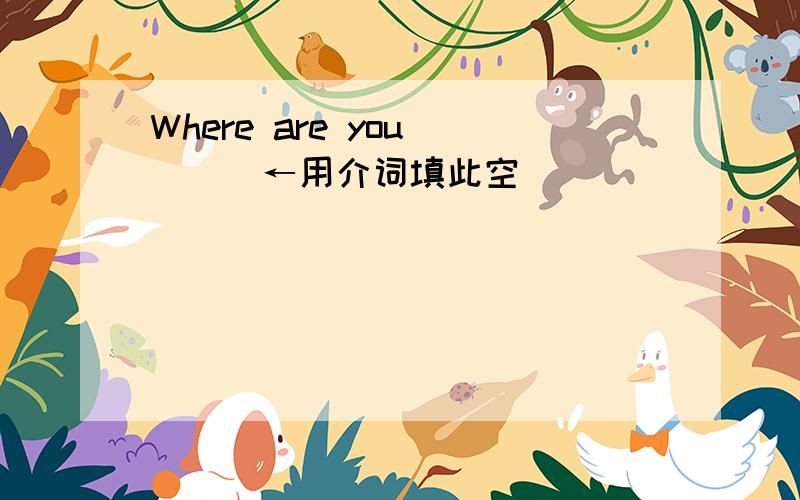 Where are you ___←用介词填此空