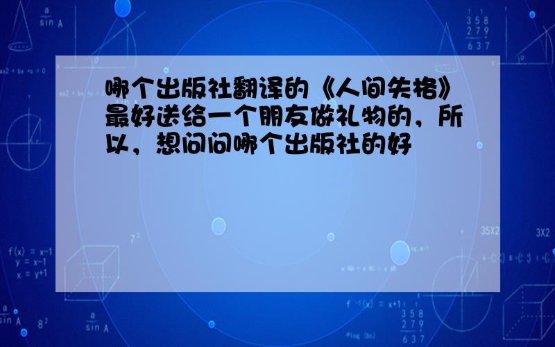 哪个出版社翻译的《人间失格》最好送给一个朋友做礼物的，所以，想问问哪个出版社的好