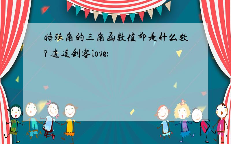 特殊角的三角函数值都是什么数?逍遥剑客love：