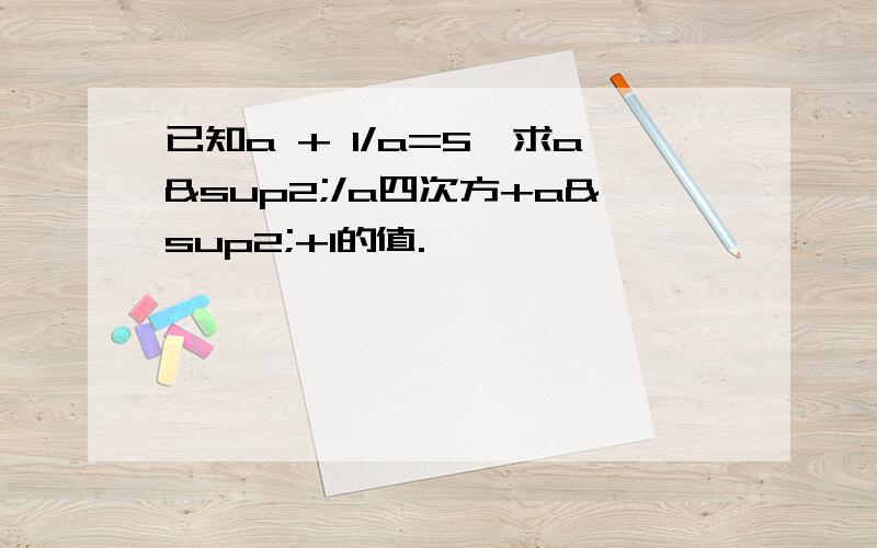 已知a + 1/a=5,求a²/a四次方+a²+1的值.