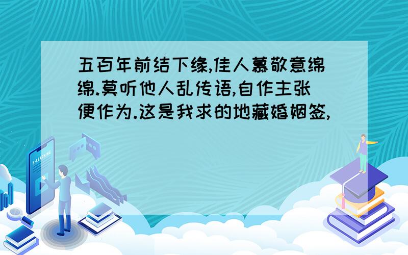 五百年前结下缘,佳人慕敬意绵绵.莫听他人乱传语,自作主张便作为.这是我求的地藏婚姻签,