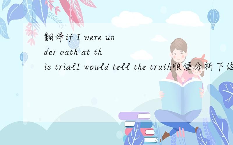 翻译if I were under oath at this trialI would tell the truth顺便分析下这个句子,语法什么的