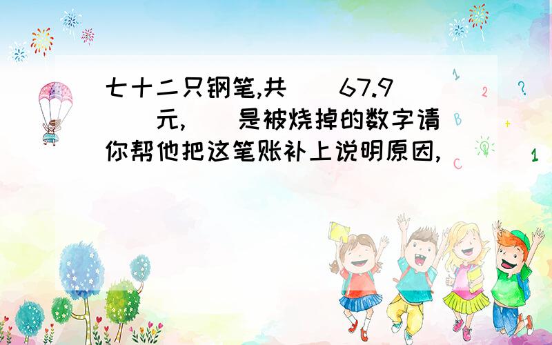 七十二只钢笔,共（）67.9（）元,（）是被烧掉的数字请你帮他把这笔账补上说明原因,