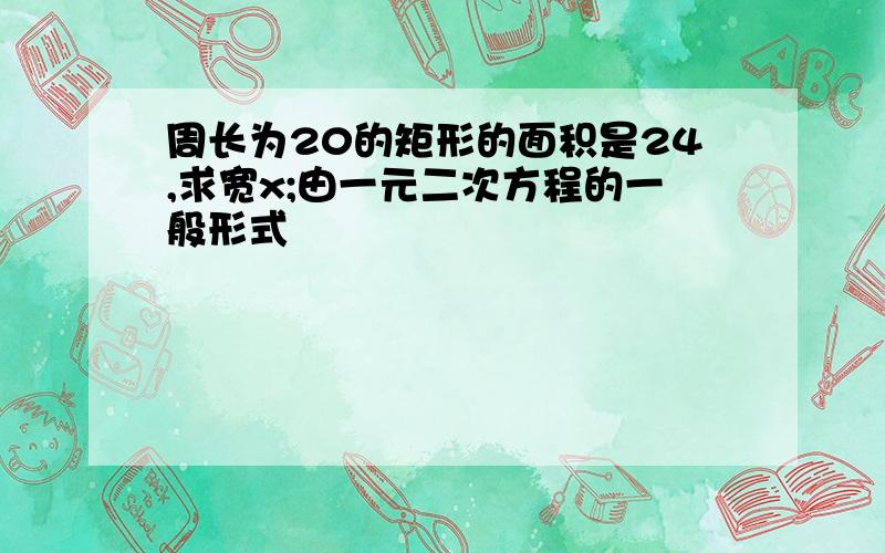 周长为20的矩形的面积是24,求宽x;由一元二次方程的一般形式