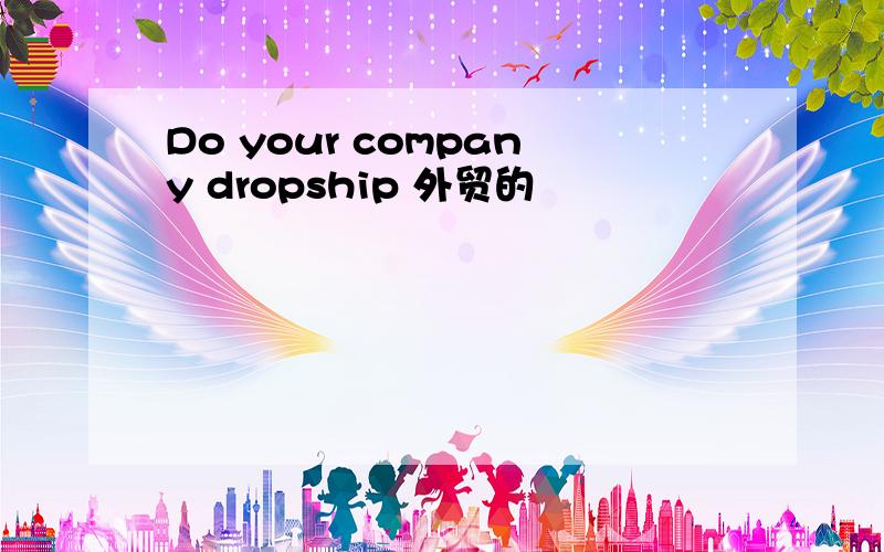 Do your company dropship 外贸的