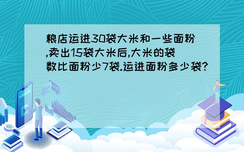 粮店运进30袋大米和一些面粉,卖出15袋大米后,大米的袋数比面粉少7袋.运进面粉多少袋?