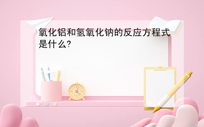 氧化铝和氢氧化钠的反应方程式是什么?