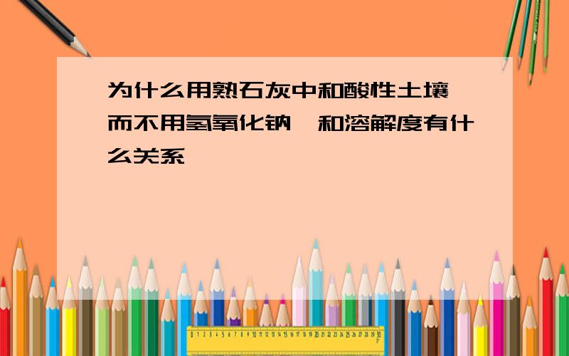 为什么用熟石灰中和酸性土壤,而不用氢氧化钠,和溶解度有什么关系