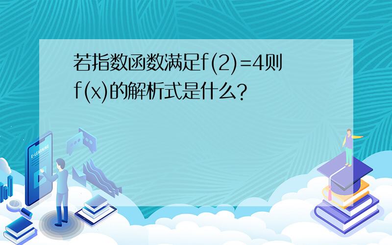 若指数函数满足f(2)=4则f(x)的解析式是什么?