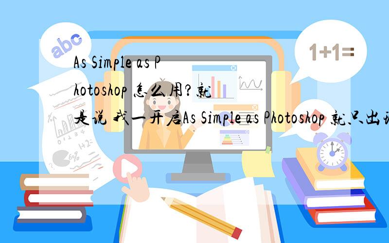 As Simple as Photoshop 怎么用?就是说 我一开启As Simple as Photoshop 就只出现影片 什么都 不能点