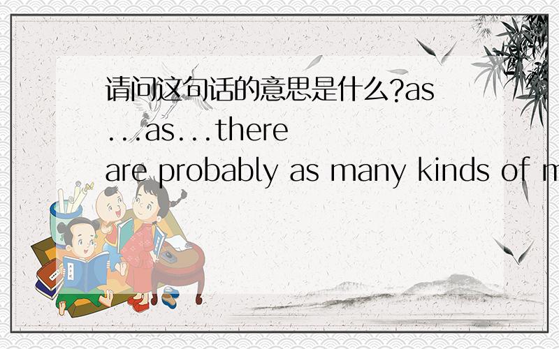 请问这句话的意思是什么?as...as...there are probably as many kinds of mental illnesses as there are kinds of physical illnesses.probably这个词可以翻译成“大致”？我看到只有“可能”这个意思啊？