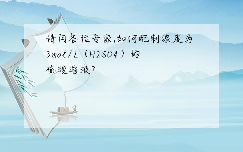 请问各位专家,如何配制浓度为3mol/L（H2SO4）的硫酸溶液?