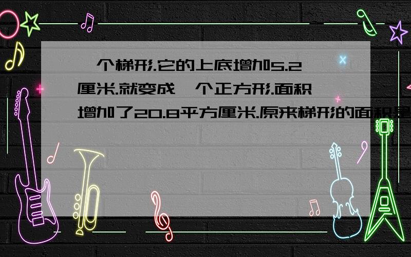 一个梯形.它的上底增加5.2厘米.就变成一个正方形.面积增加了20.8平方厘米.原来梯形的面积是多少平方厘米?