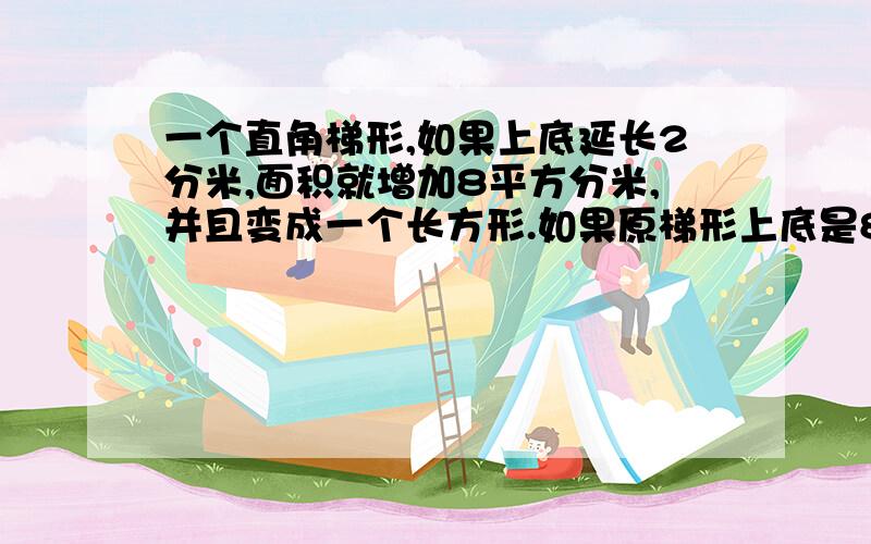 一个直角梯形,如果上底延长2分米,面积就增加8平方分米,并且变成一个长方形.如果原梯形上底是8分米,则它的面积是多少?