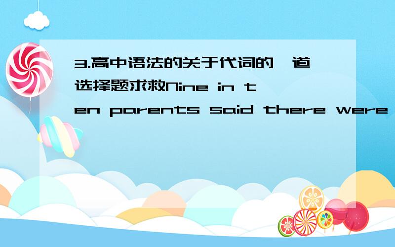 3.高中语法的关于代词的一道选择题求救Nine in ten parents said there were significant differences in their approach to educating their children compared with ___ of their parents.A one B that C those 答案是that 为什么AC不行啊