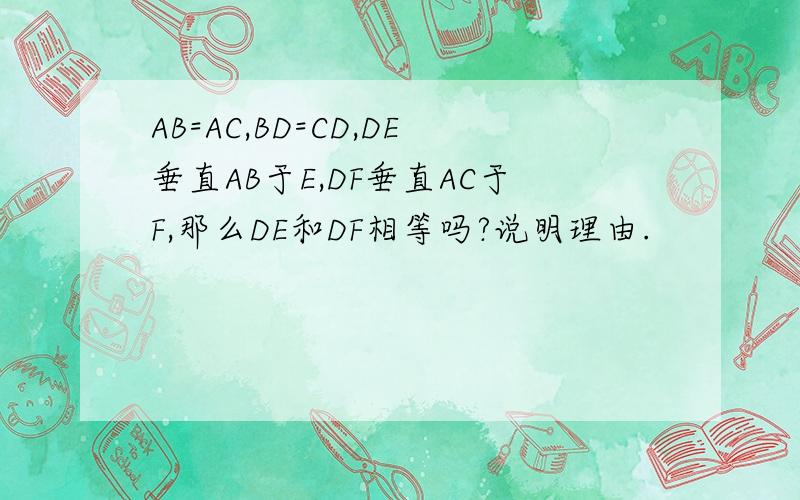 AB=AC,BD=CD,DE垂直AB于E,DF垂直AC于F,那么DE和DF相等吗?说明理由.