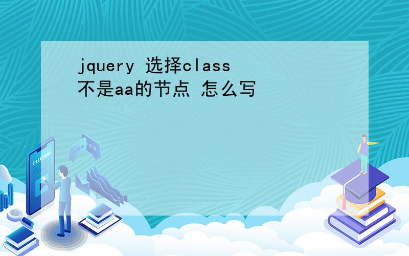 jquery 选择class不是aa的节点 怎么写