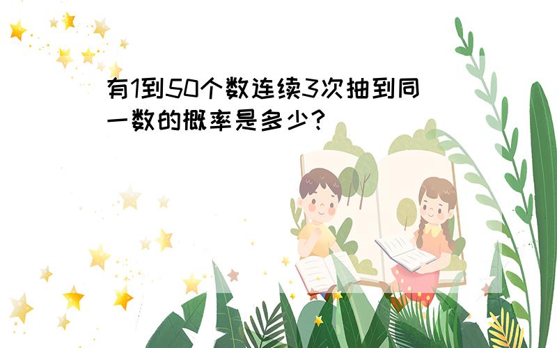 有1到50个数连续3次抽到同一数的概率是多少?