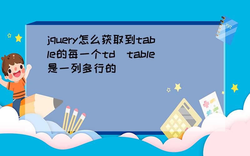 jquery怎么获取到table的每一个td（table是一列多行的）