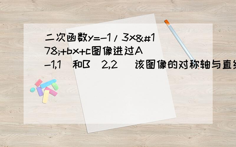 二次函数y=-1/3x²+bx+c图像进过A(-1,1)和B(2,2) 该图像的对称轴与直线OA、OB交于C、D1.求这个二次函数的解析式和its对称轴2.求证∠ABO=∠CBO3.点P在直线AB上且△POB与△BCD相似求P坐标  谢谢 能快点