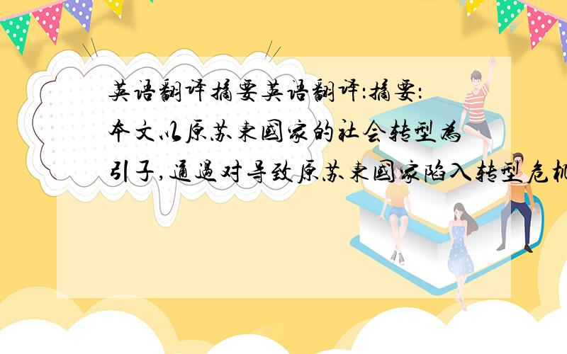 英语翻译摘要英语翻译：摘要：本文以原苏东国家的社会转型为引子,通过对导致原苏东国家陷入转型危机的原因链条进行分析,揭示经济改革的指导思想、社会转型的初始条件、激进改革路