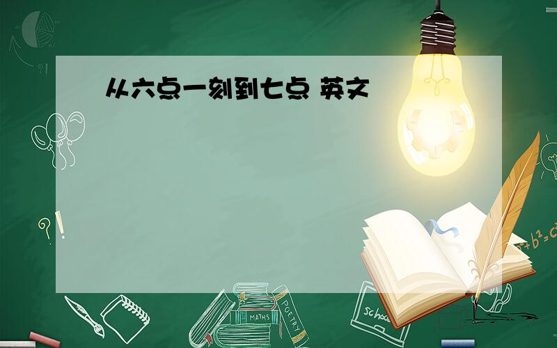 从六点一刻到七点 英文