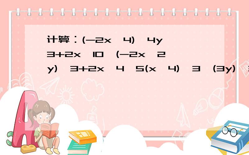 计算：(-2x^4)^4y^3+2x^10*(-2x^2y)^3+2x^4*5(x^4)^3*(3y)^3=?