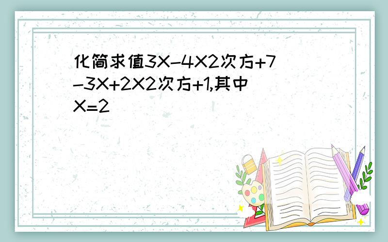 化简求值3X-4X2次方+7-3X+2X2次方+1,其中X=2