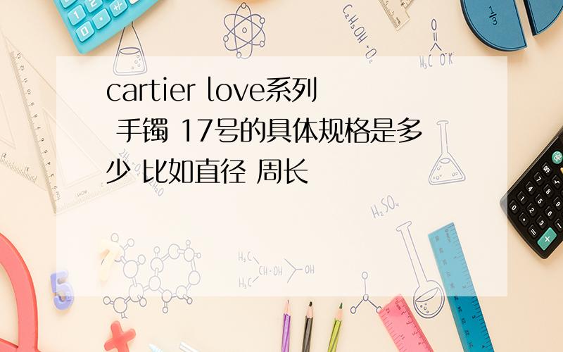 cartier love系列 手镯 17号的具体规格是多少 比如直径 周长