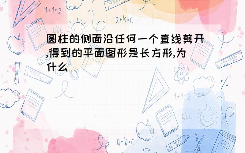 圆柱的侧面沿任何一个直线剪开,得到的平面图形是长方形,为什么