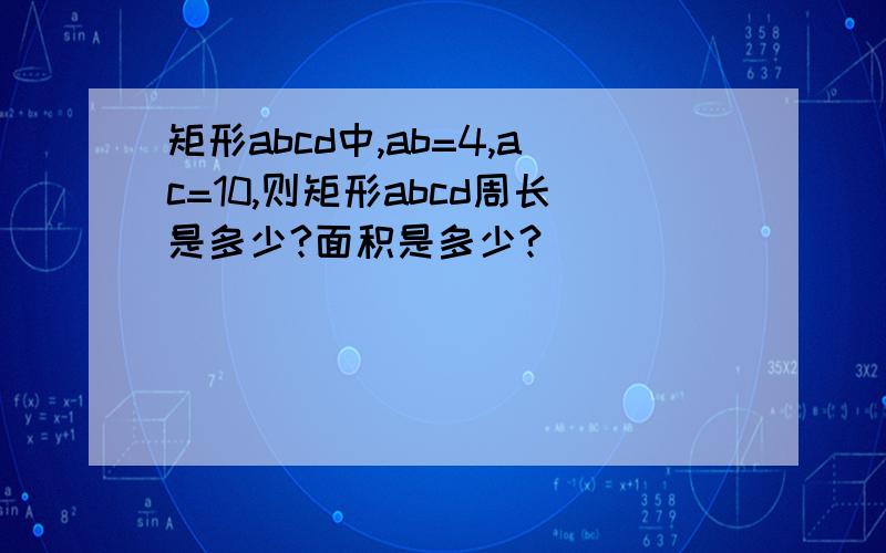 矩形abcd中,ab=4,ac=10,则矩形abcd周长是多少?面积是多少?