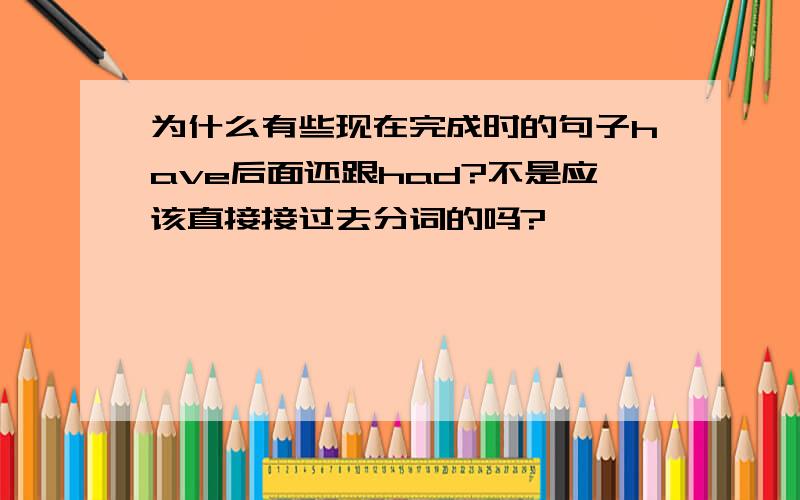 为什么有些现在完成时的句子have后面还跟had?不是应该直接接过去分词的吗?