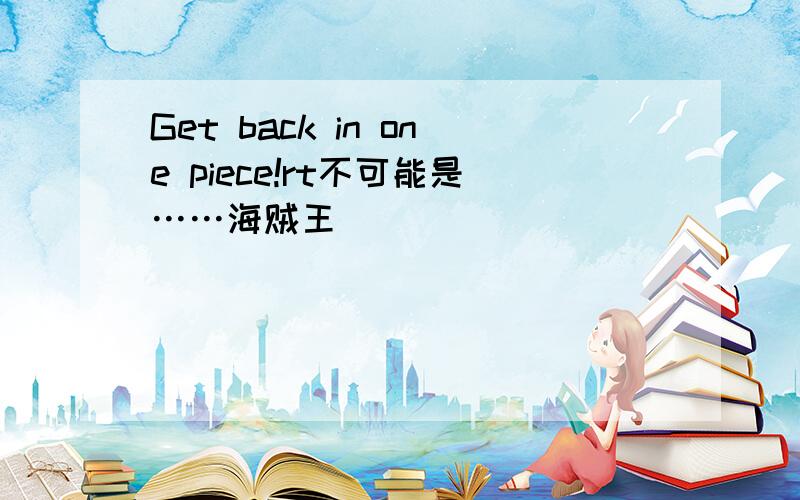 Get back in one piece!rt不可能是……海贼王