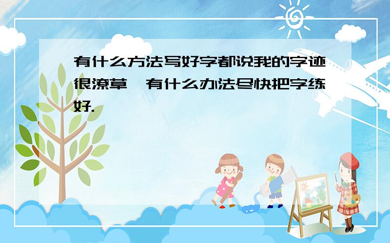 有什么方法写好字都说我的字迹很潦草,有什么办法尽快把字练好.