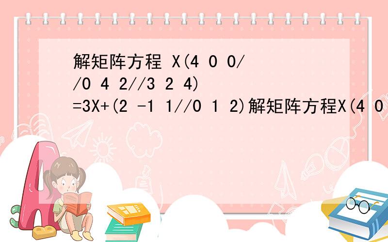 解矩阵方程 X(4 0 0//0 4 2//3 2 4)=3X+(2 -1 1//0 1 2)解矩阵方程X(4 0 0//0 4 2//3 2 4)=3X+(2 -1 1//0 1 2)