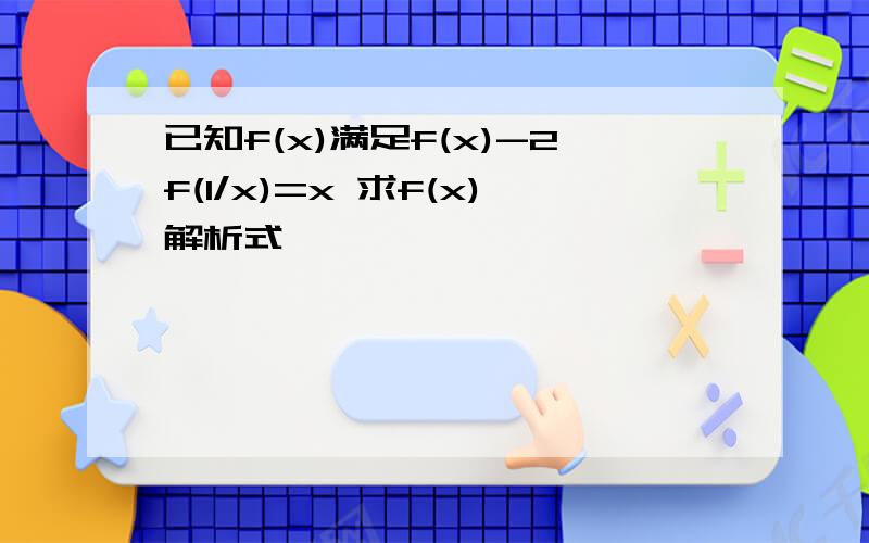 已知f(x)满足f(x)-2f(1/x)=x 求f(x)解析式