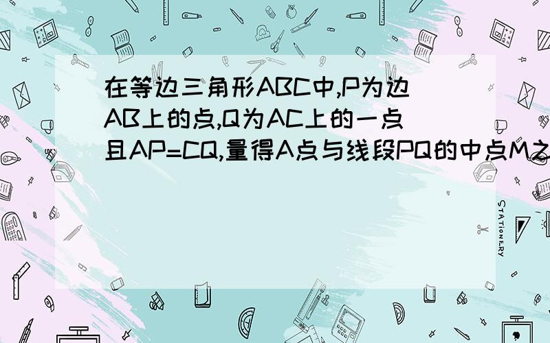 在等边三角形ABC中,P为边AB上的点,Q为AC上的一点且AP=CQ,量得A点与线段PQ的中点M之间的距离为19cm求点P到C的距离