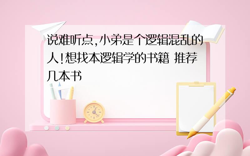 说难听点,小弟是个逻辑混乱的人!想找本逻辑学的书籍 推荐几本书