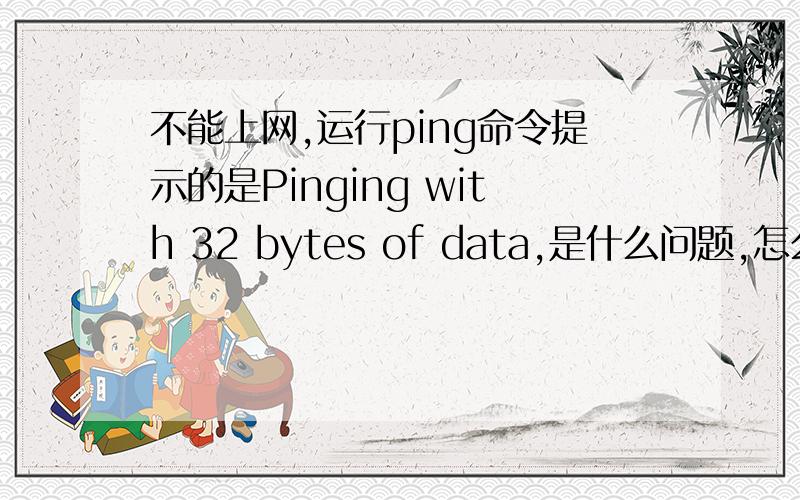 不能上网,运行ping命令提示的是Pinging with 32 bytes of data,是什么问题,怎么处理?