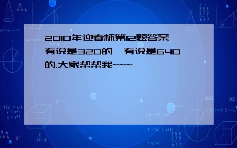 2010年迎春杯第12题答案有说是320的,有说是640的.大家帮帮我~~~