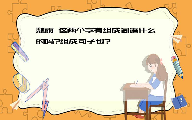 魏雨 这两个字有组成词语什么的吗?组成句子也?