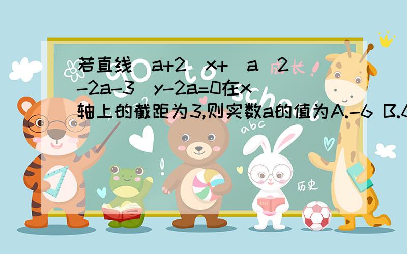 若直线（a+2）x+（a^2-2a-3）y-2a=0在x轴上的截距为3,则实数a的值为A.-6 B.6C.-6/5D.6/5